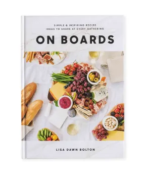 on boards: Simple & Inspiring Recipe Ideas to Share at Every Gathering: A Cookbook